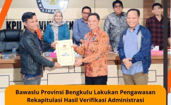Bawaslu Provinsi Bengkulu Lakukan Pengawasan Rekapitulasi Hasil Verifikasi Administrasi Bakal Calon Perseorangan Anggota DPD RI