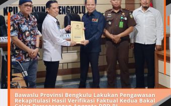 Bawaslu Provinsi Bengkulu Lakukan Pengawasan Rekapitulasi Hasil Verifikasi Faktual Kedua Bakal Calon Perseorangan Anggota DPD RI