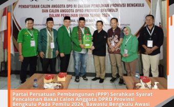 Partai Persatuan Pembangunan (PPP) Serahkan Syarat Pencalonan Bakal Calon Anggota DPRD Provinsi Bengkulu Pada Pemilu 2024, Bawaslu Bengkulu Awasi Secara Langsung Dan Melekat