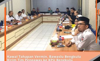 Kawal Tahapan Vermin, Bawaslu Bengkulu Kirim Tim Pengawas ke KPU Bengkulu