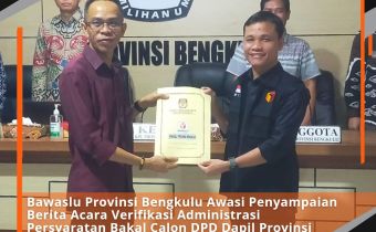 Bawaslu Provinsi Bengkulu Awasi Penyampaian Berita Acara Verifikasi Administrasi Persyaratan Bakal Calon DPD Dapil Provinsi Bengkulu