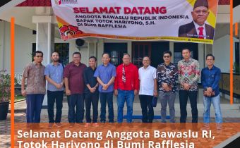 Selamat Datang Anggota Bawaslu RI, Totok Hariyono di Bumi Rafflesia
