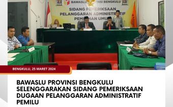 Bawaslu Provinsi Bengkulu selenggarakan Sidang Pemeriksaan Dugaan Pelanggaran Administratif Pemilu