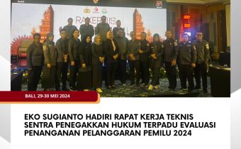 Eko Sugianto Hadiri Rapat Kerja Teknis Sentra Penegakkan Hukum Terpadu Evaluasi Penanganan Pelanggaran Pemilu 2024