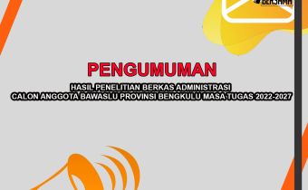 PENGUMUMAN HASIL PENELITIAN BERKAS ADMINISTRASI CALON ANGGOTA BAWASLU PROVINSI BENGKULU MASA TUGAS 2022-2027