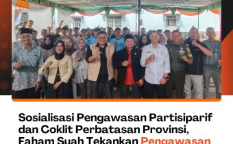 Sosialisasi Pengawasan Partisiparif dan Coklit Perbatasan Provinsi, Faham Syah Tekankan Pengawasan Pilkada Tugas Bersama